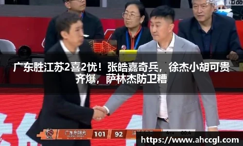 广东胜江苏2喜2忧！张皓嘉奇兵，徐杰小胡可贵齐爆，萨林杰防卫糟