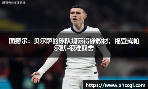 图赫尔：贝尔萨的球队规范得像教材；福登或帕尔默-很难取舍