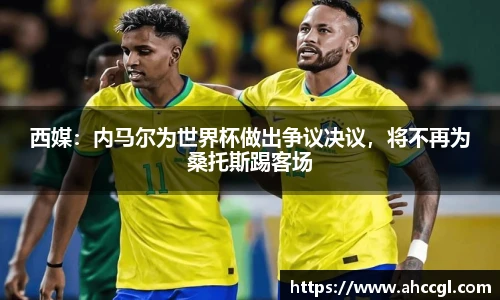 西媒：内马尔为世界杯做出争议决议，将不再为桑托斯踢客场